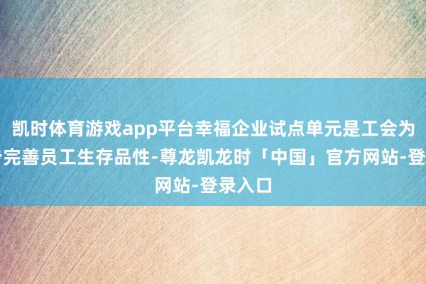 凯时体育游戏app平台幸福企业试点单元是工会为进一步完善员工生存品性-尊龙凯龙时「中国」官方网站-登录入口
