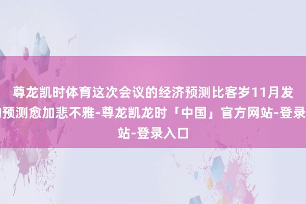 尊龙凯时体育这次会议的经济预测比客岁11月发布的预测愈加悲不雅-尊龙凯龙时「中国」官方网站-登录入口