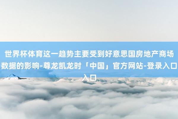 世界杯体育这一趋势主要受到好意思国房地产商场数据的影响-尊龙凯龙时「中国」官方网站-登录入口
