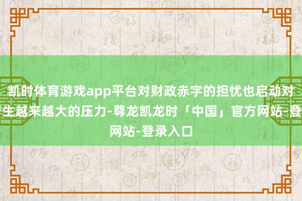 凯时体育游戏app平台对财政赤字的担忧也启动对股市产生越来越大的压力-尊龙凯龙时「中国」官方网站-登录入口