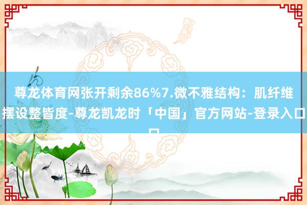 尊龙体育网张开剩余86%7.微不雅结构：肌纤维摆设整皆度-尊龙凯龙时「中国」官方网站-登录入口