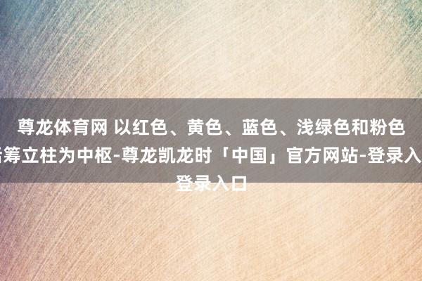 尊龙体育网 以红色、黄色、蓝色、浅绿色和粉色活筹立柱为中枢-尊龙凯龙时「中国」官方网站-登录入口