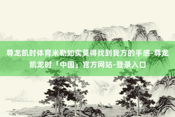 尊龙凯时体育米勒如实莫得找到我方的手感-尊龙凯龙时「中国」官方网站-登录入口